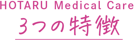 HOTARU Medical Care 3つの特徴