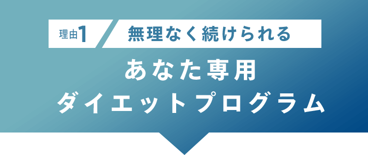 理由1 無理なく続けられるあなた専用ダイエットプログラム