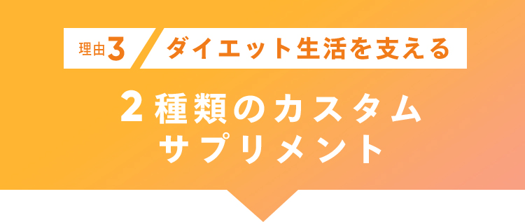 理由3 ダイエット生活を支える 2種類のカスタムサプリメント